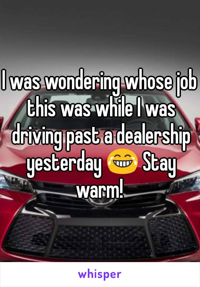 I was wondering whose job this was while I was driving past a dealership yesterday 😂 Stay warm! 