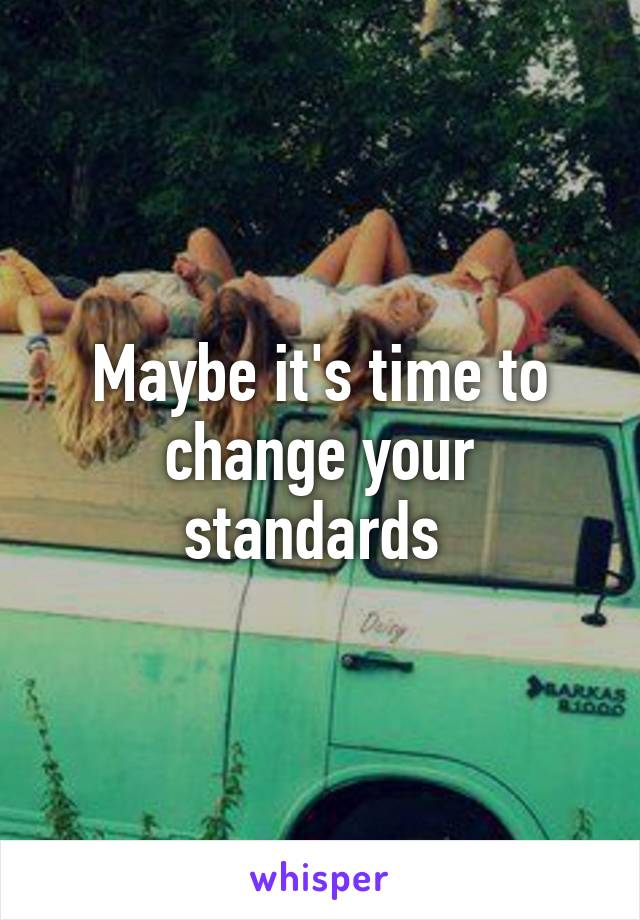 Maybe it's time to change your standards 