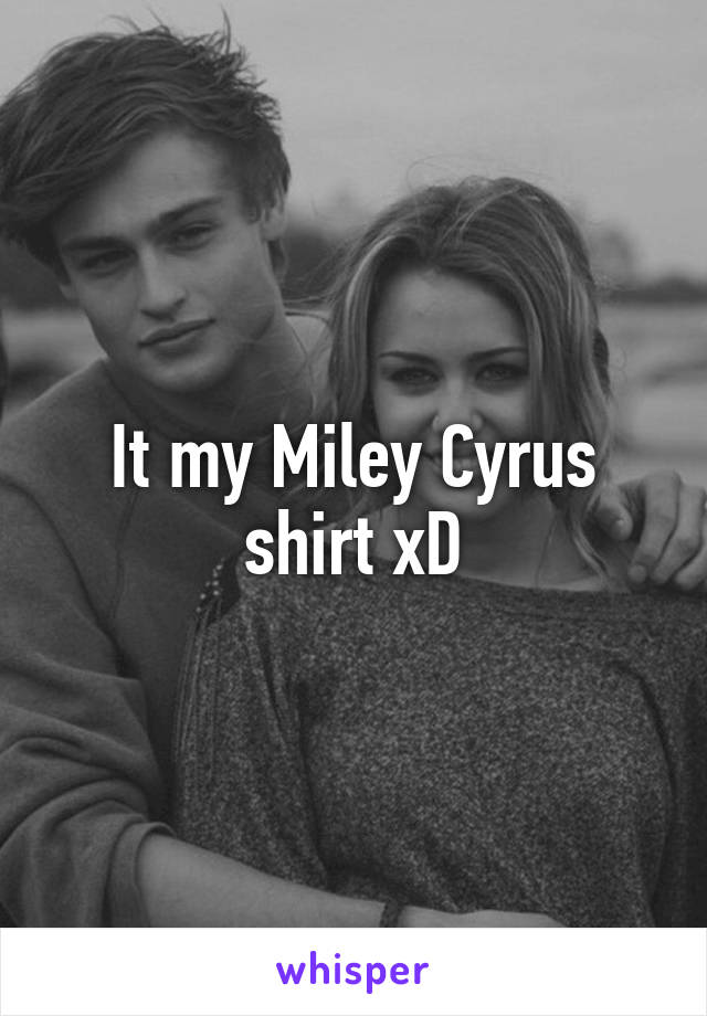 It my Miley Cyrus shirt xD