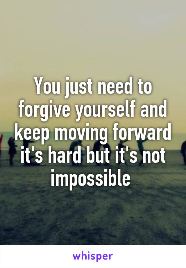 You just need to forgive yourself and keep moving forward it's hard but it's not impossible 