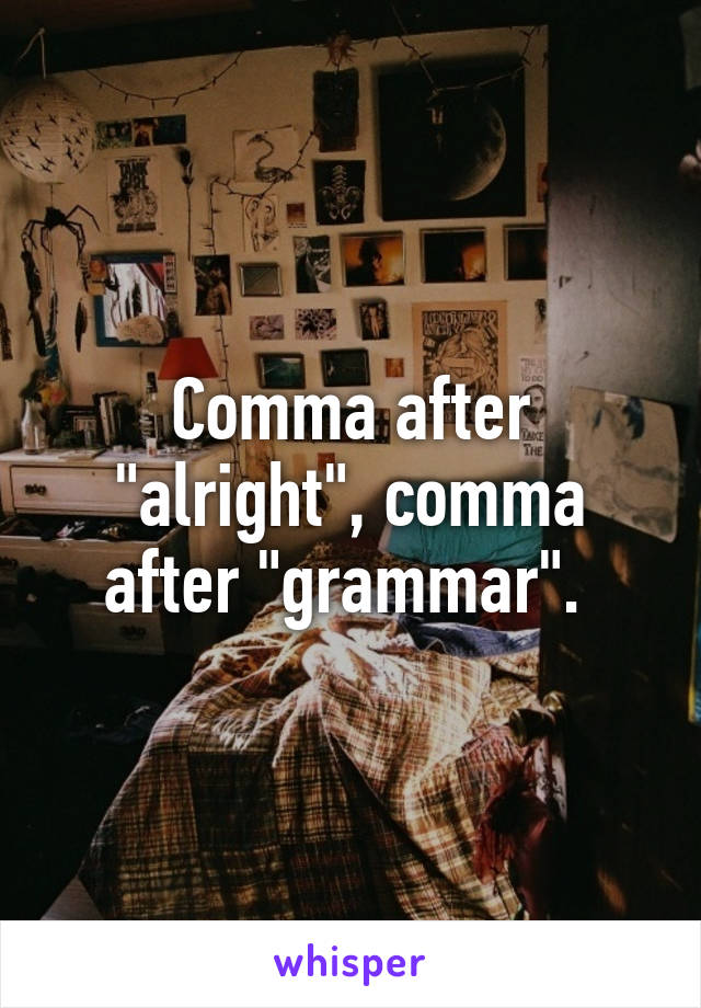 Comma after "alright", comma after "grammar". 