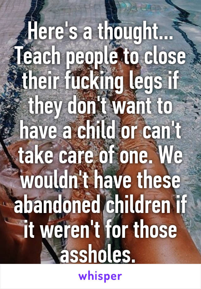 Here's a thought... Teach people to close their fucking legs if they don't want to have a child or can't take care of one. We wouldn't have these abandoned children if it weren't for those assholes. 