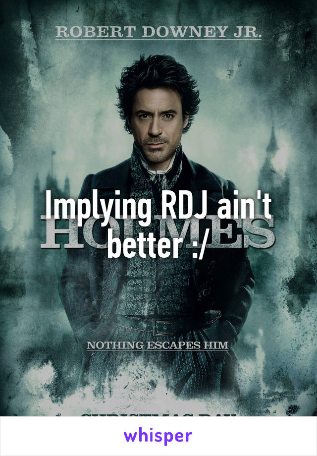 Implying RDJ ain't better :/