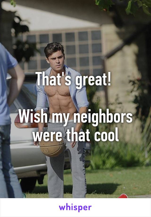 That's great! 

Wish my neighbors were that cool