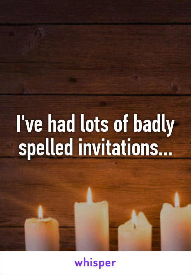 I've had lots of badly spelled invitations...