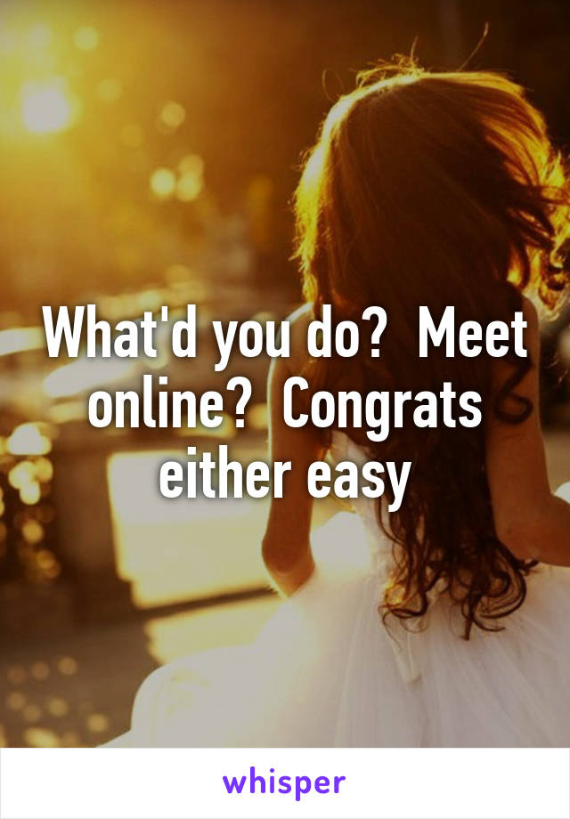 What'd you do?  Meet online?  Congrats either easy