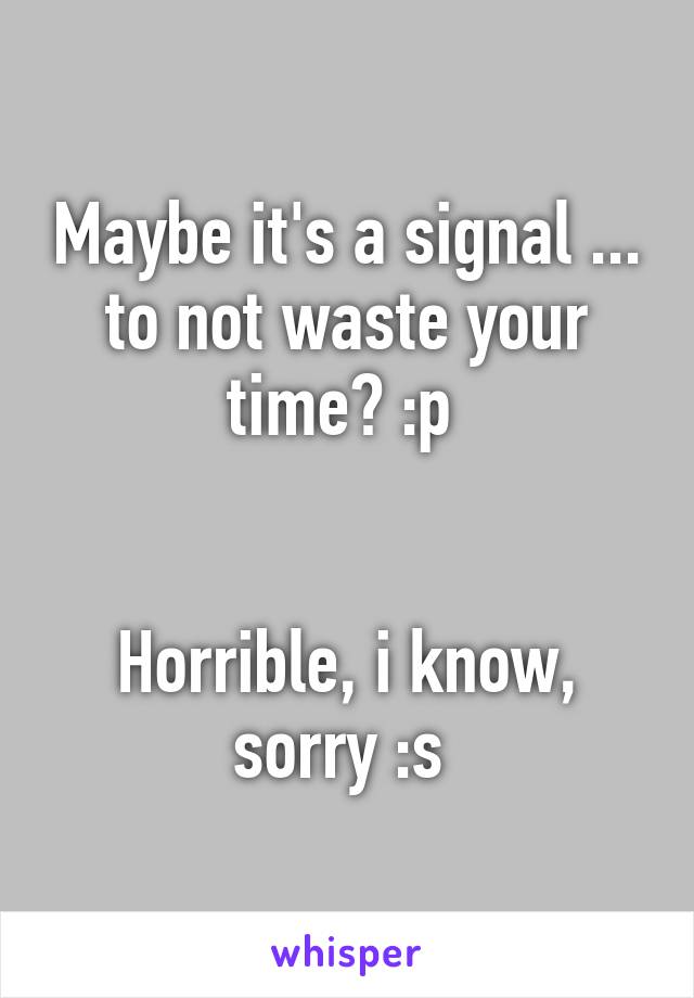 Maybe it's a signal ... to not waste your time? :p 


Horrible, i know, sorry :s 