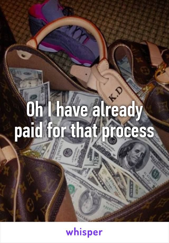 Oh I have already paid for that process