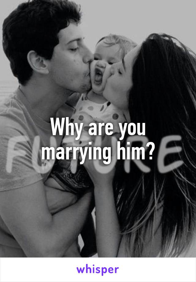 Why are you marrying him?