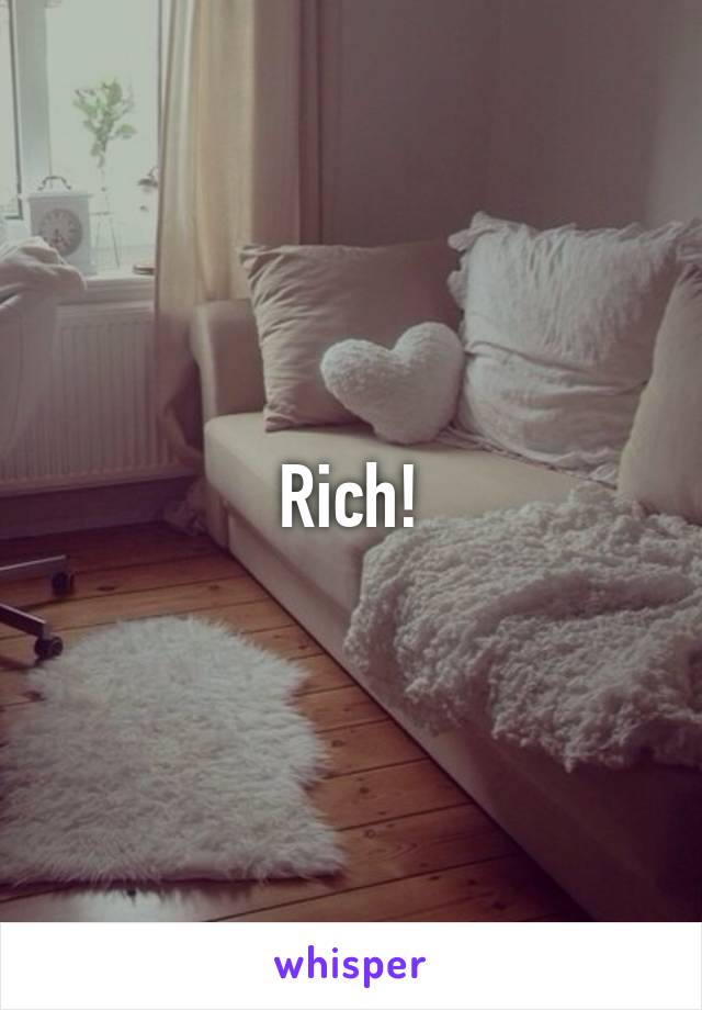 Rich!