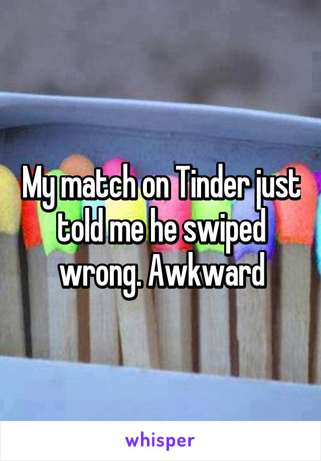My match on Tinder just told me he swiped wrong. Awkward