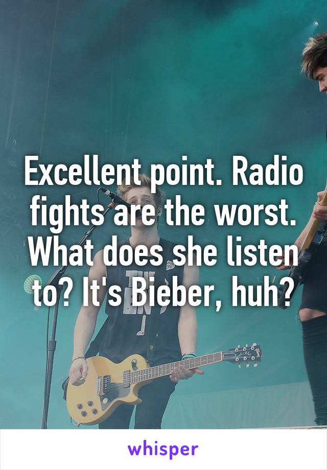 Excellent point. Radio fights are the worst. What does she listen to? It's Bieber, huh?