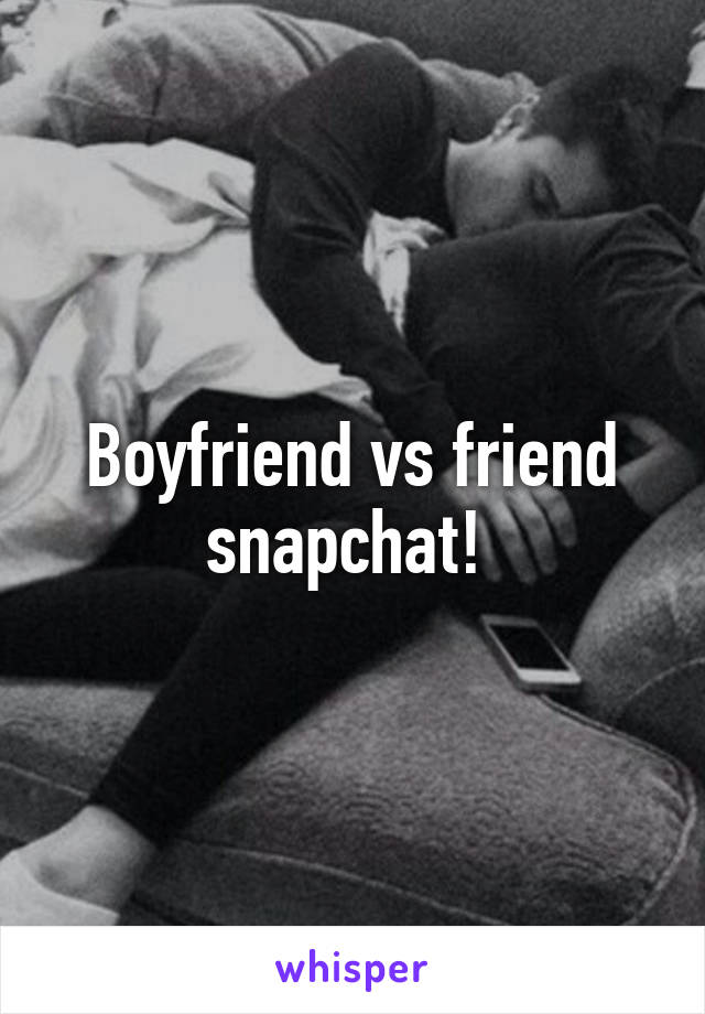 Boyfriend vs friend snapchat! 