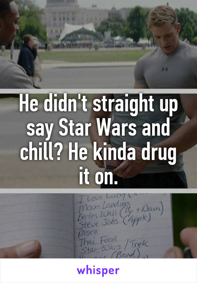 He didn't straight up say Star Wars and chill? He kinda drug it on.