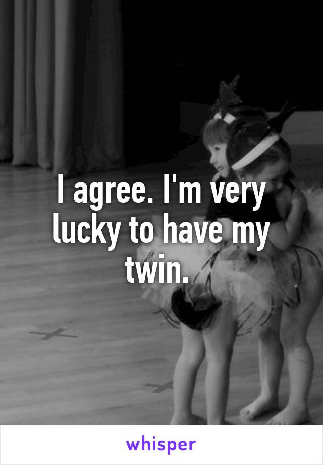 I agree. I'm very lucky to have my twin. 