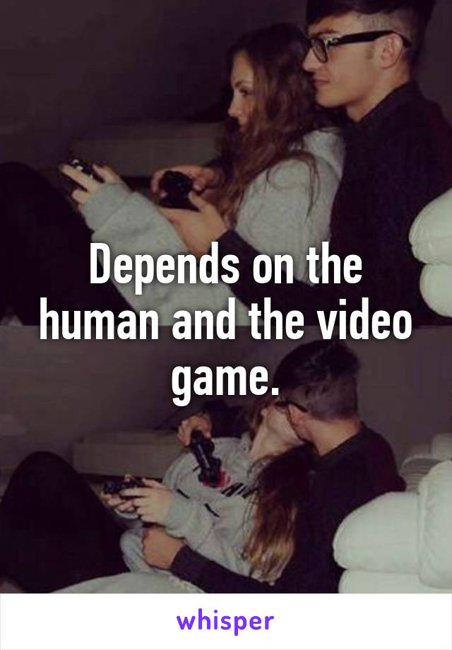 Depends on the human and the video game.