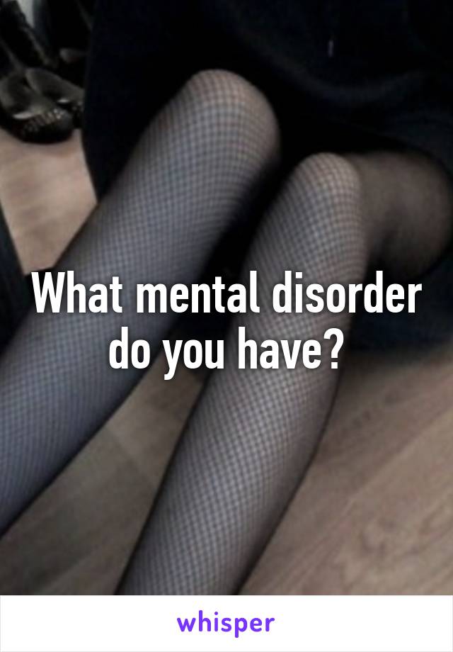 What mental disorder do you have?