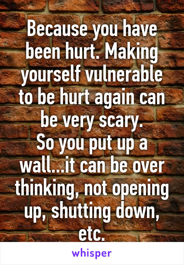 Because you have been hurt. Making yourself vulnerable to be hurt again can be very scary.
So you put up a wall...it can be over thinking, not opening up, shutting down, etc.