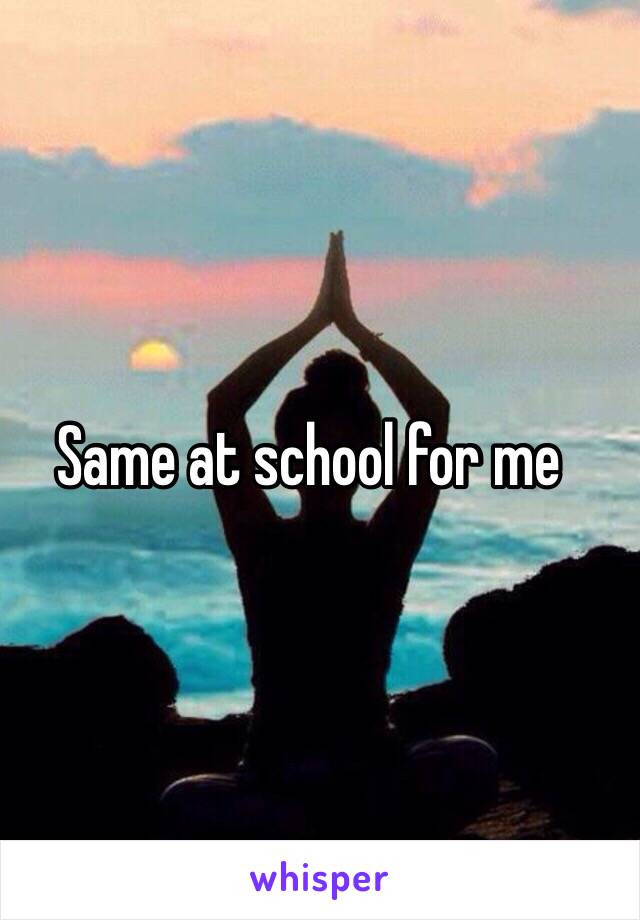 Same at school for me