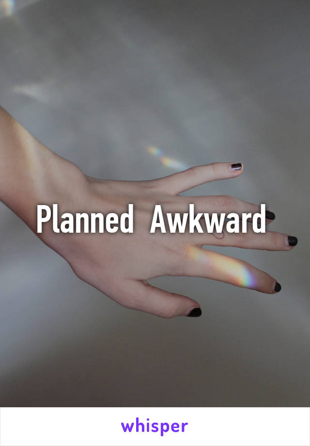 Planned  Awkward 