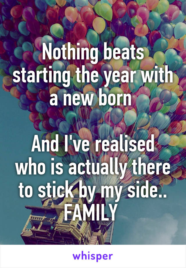 Nothing beats starting the year with a new born 

And I've realised who is actually there to stick by my side.. FAMILY 