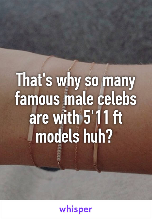 That's why so many famous male celebs are with 5'11 ft models huh? 