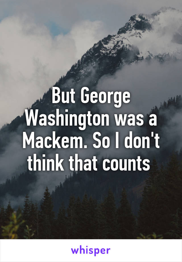 But George Washington was a Mackem. So I don't think that counts 