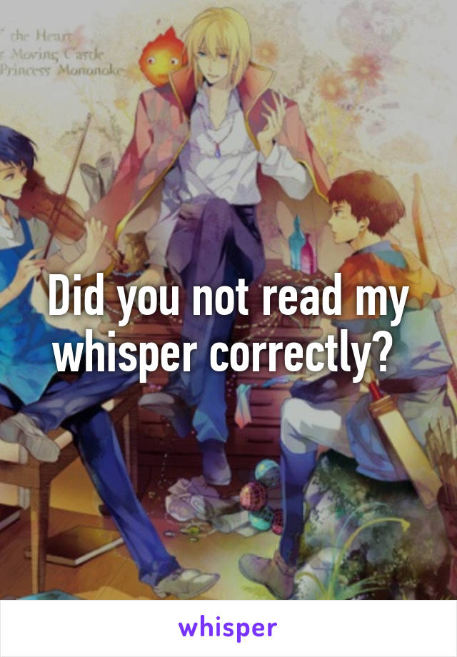 Did you not read my whisper correctly? 