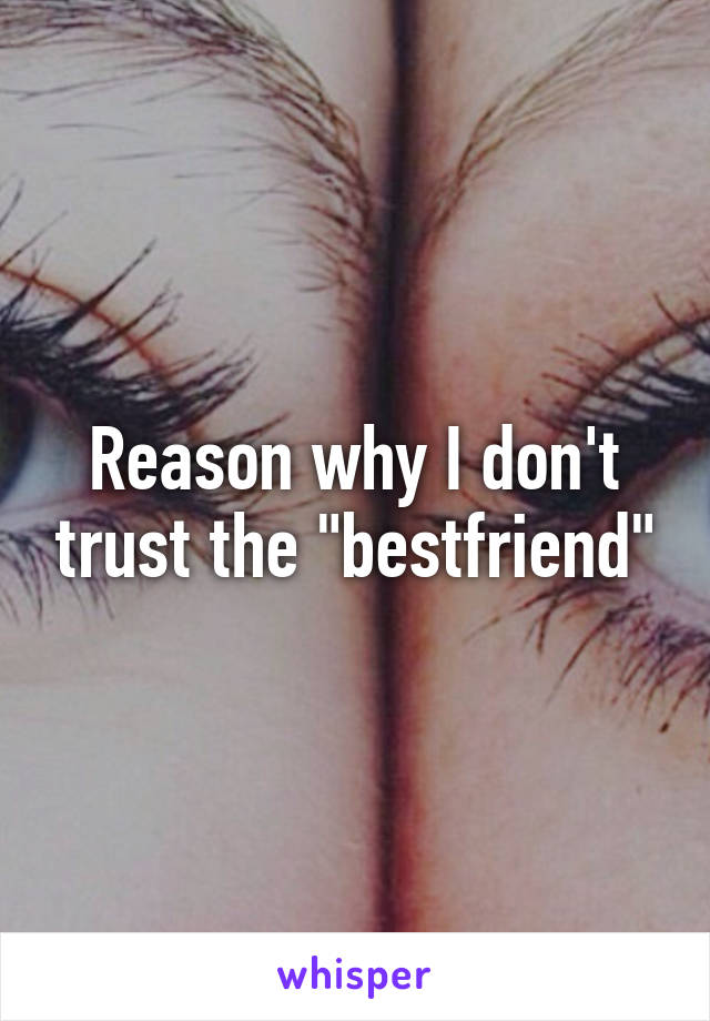 Reason why I don't trust the "bestfriend"