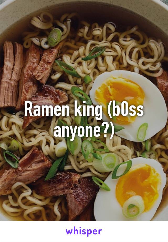 Ramen king (b0ss anyone?)