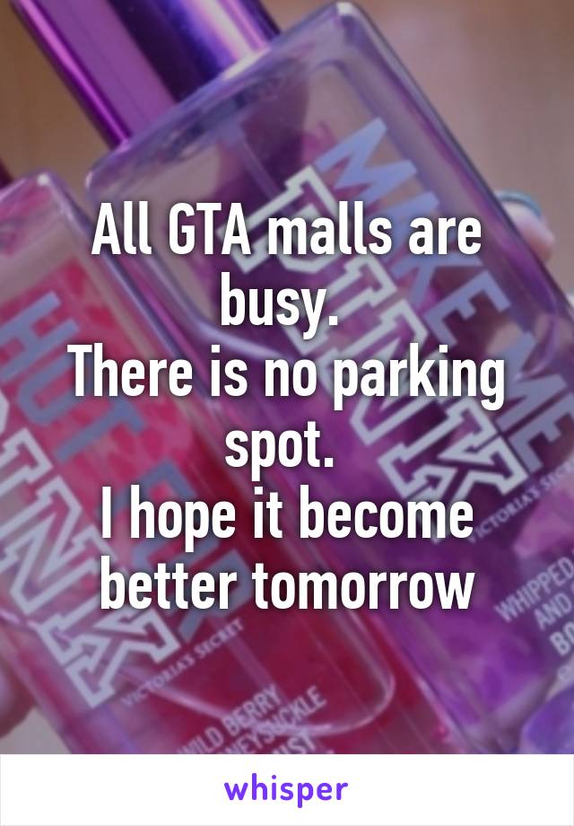 All GTA malls are busy. 
There is no parking spot. 
I hope it become better tomorrow