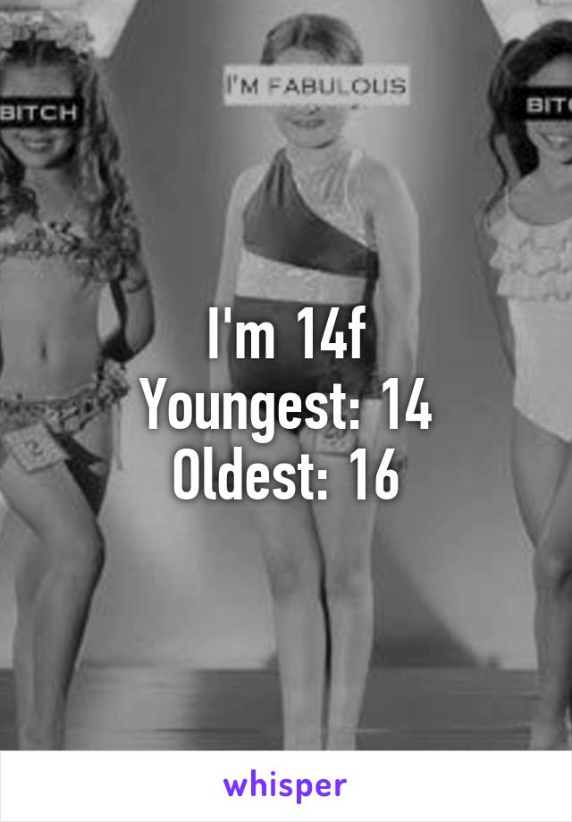 I'm 14f
Youngest: 14
Oldest: 16