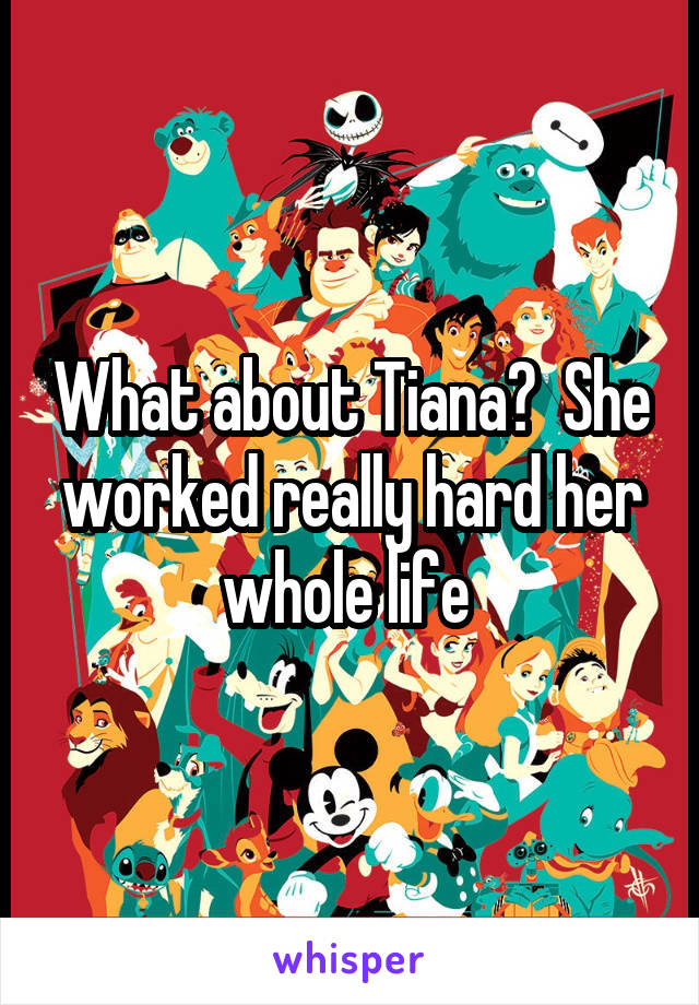 What about Tiana?  She worked really hard her whole life 