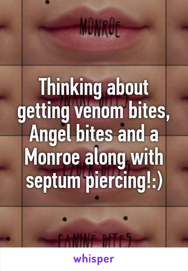 Thinking about getting venom bites, Angel bites and a Monroe along with septum piercing!:)