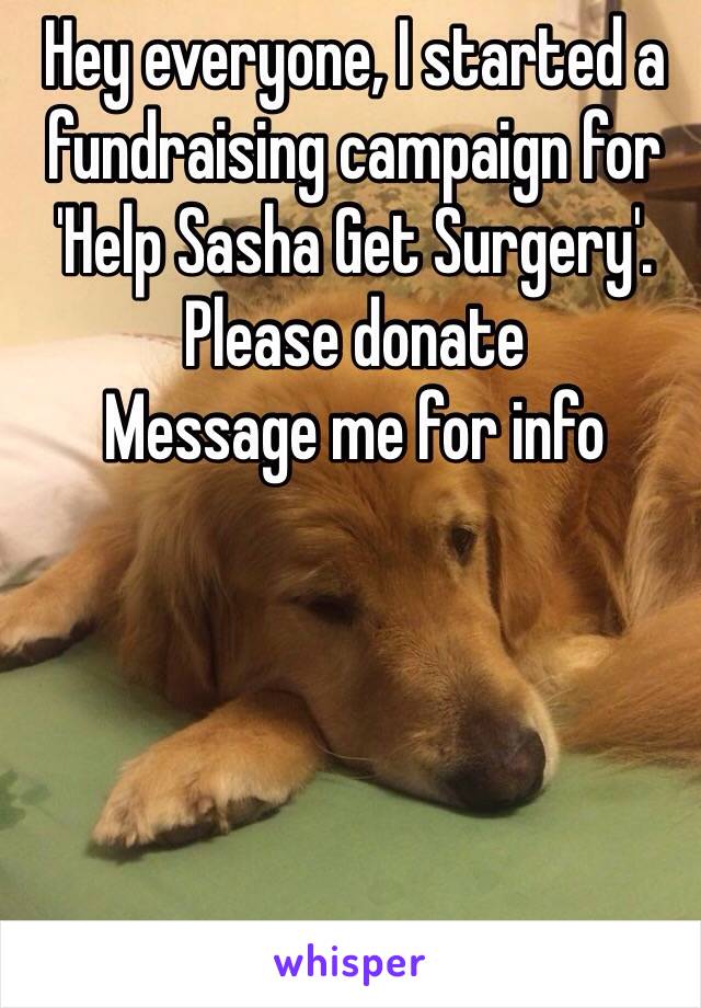 Hey everyone, I started a fundraising campaign for 'Help Sasha Get Surgery'. Please donate
Message me for info