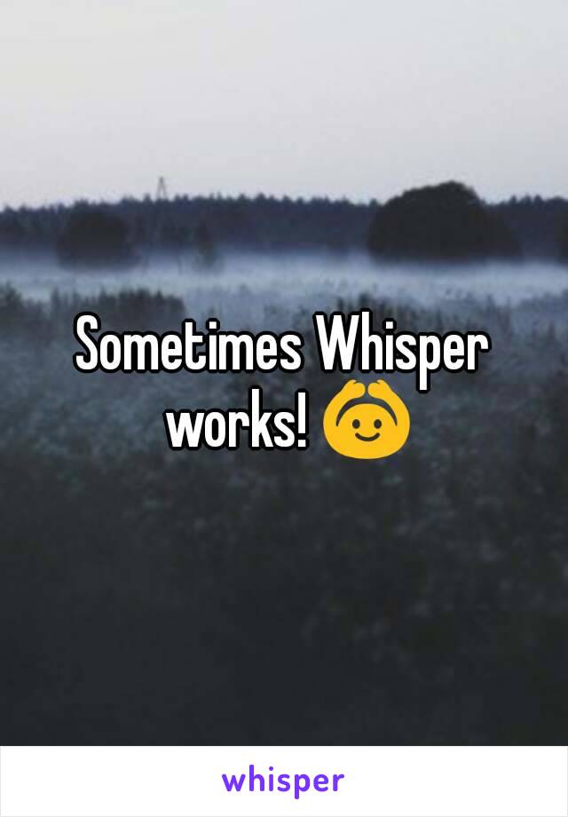 Sometimes Whisper works! 🙆
