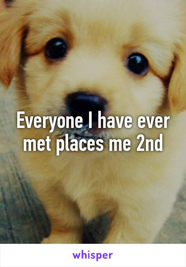 Everyone I have ever met places me 2nd