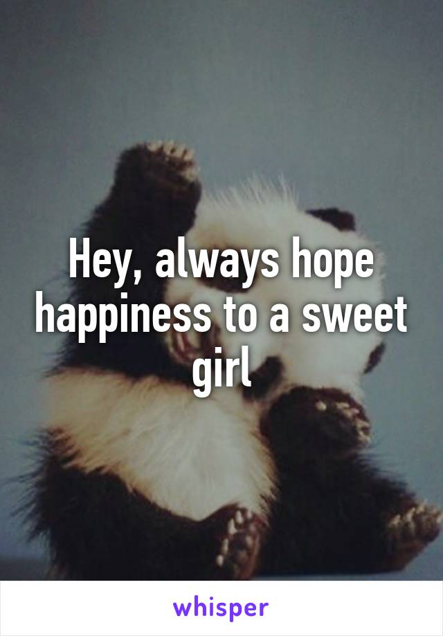 Hey, always hope happiness to a sweet girl