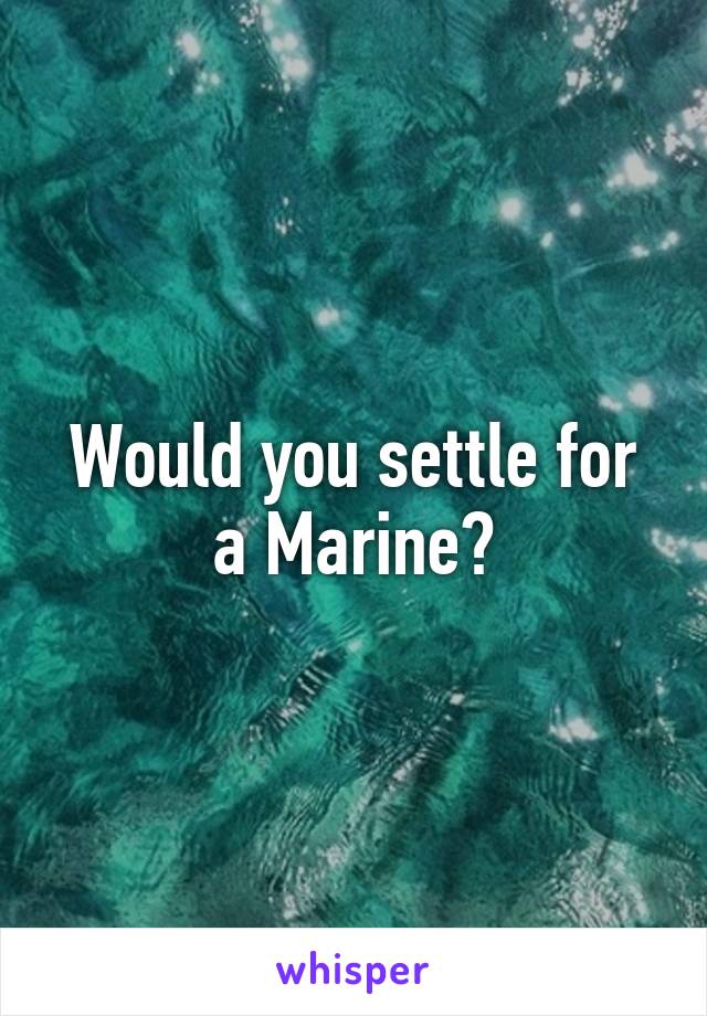 Would you settle for a Marine?