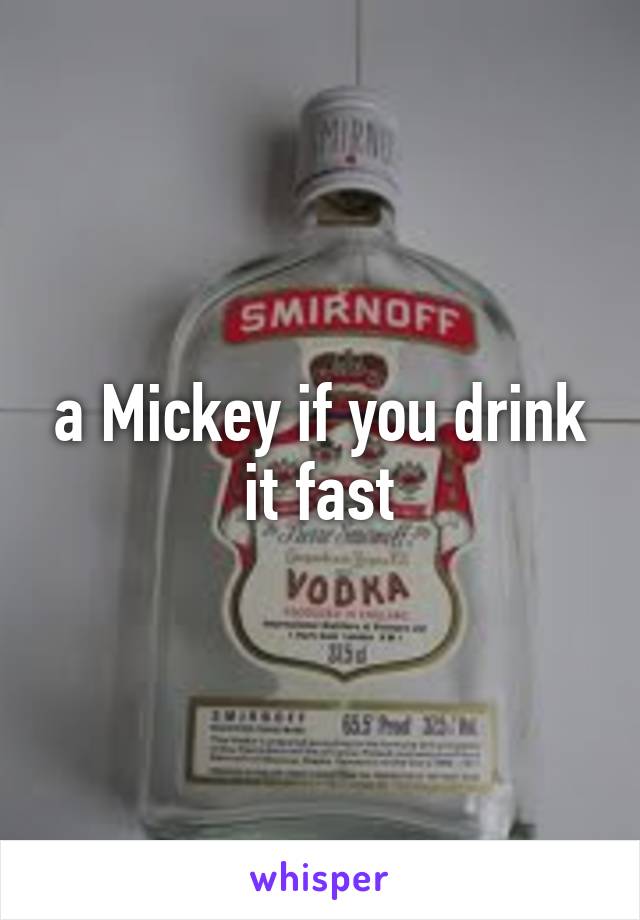 a Mickey if you drink it fast