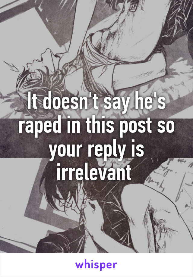 It doesn't say he's raped in this post so your reply is irrelevant 