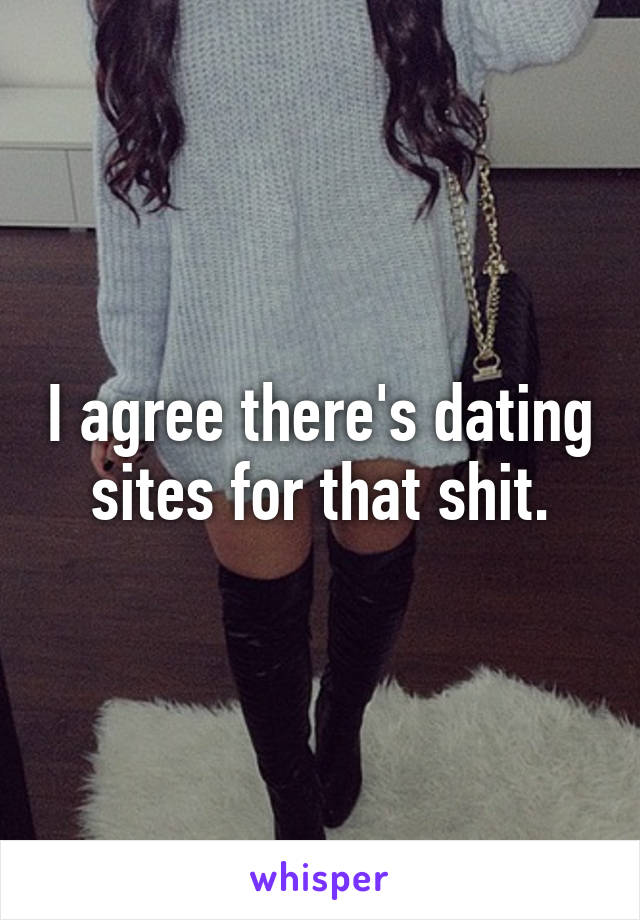 I agree there's dating sites for that shit.