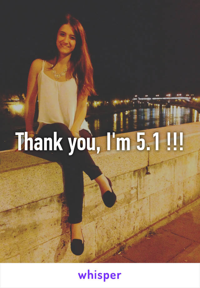 Thank you, I'm 5.1 !!!