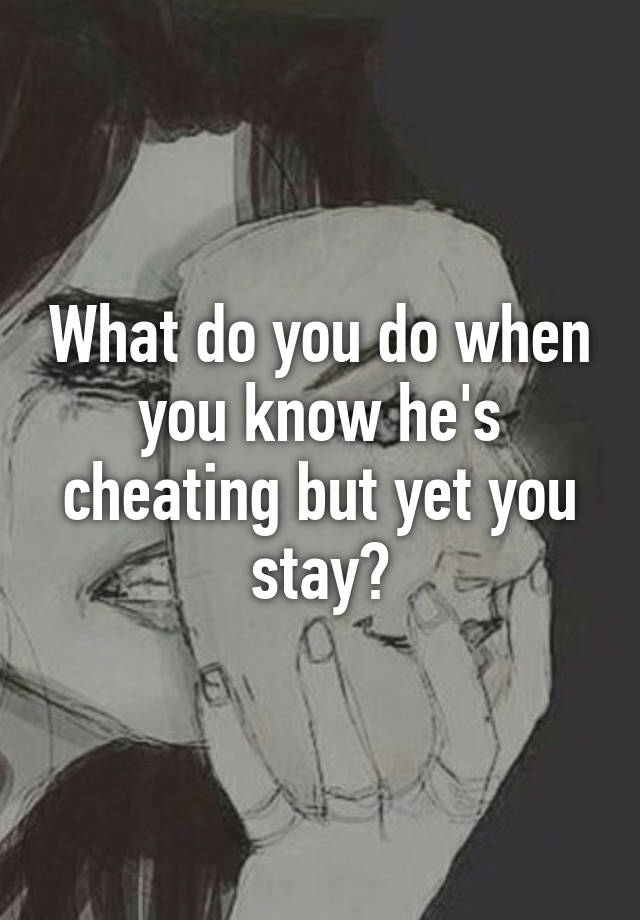 what-do-you-do-when-you-know-he-s-cheating-but-yet-you-stay