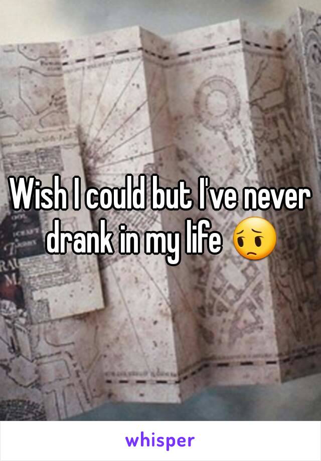 Wish I could but I've never drank in my life 😔