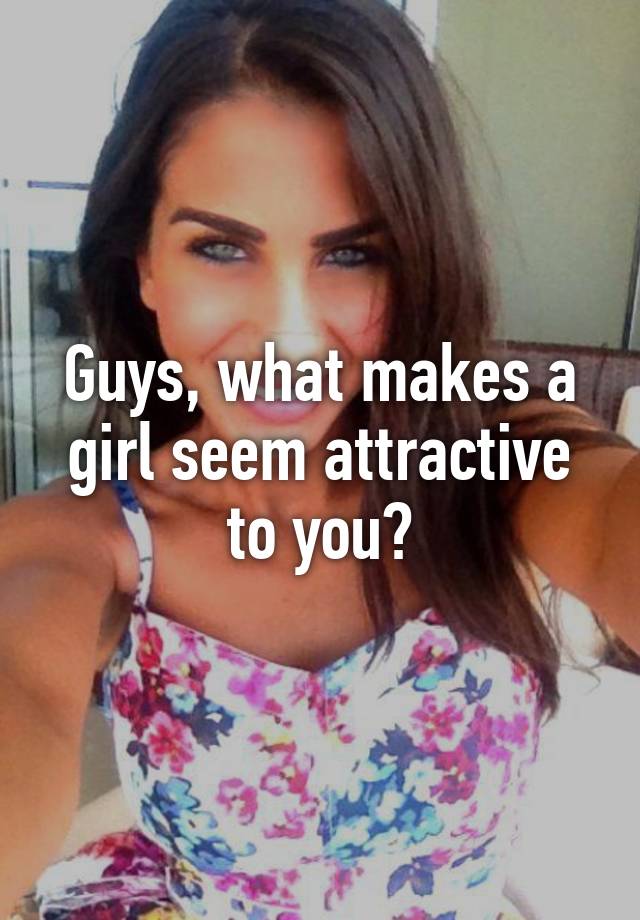 guys-what-makes-a-girl-seem-attractive-to-you