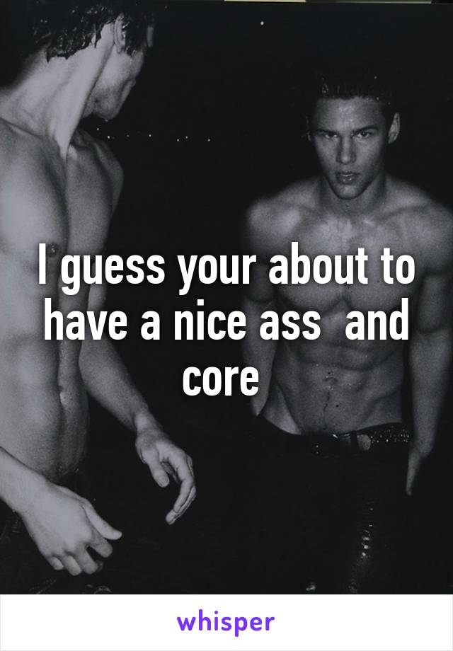 I guess your about to have a nice ass  and core 