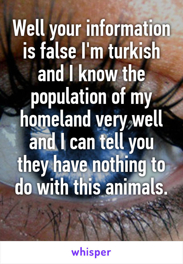 Well your information is false I'm turkish and I know the population of my homeland very well and I can tell you they have nothing to do with this animals.

