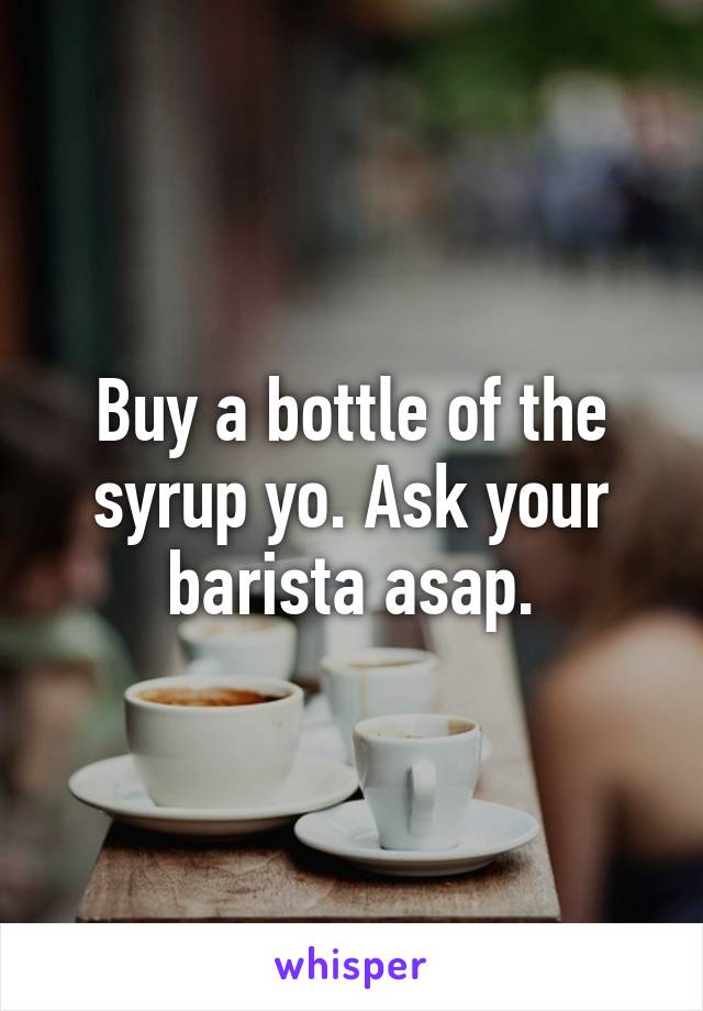 Buy a bottle of the syrup yo. Ask your barista asap.