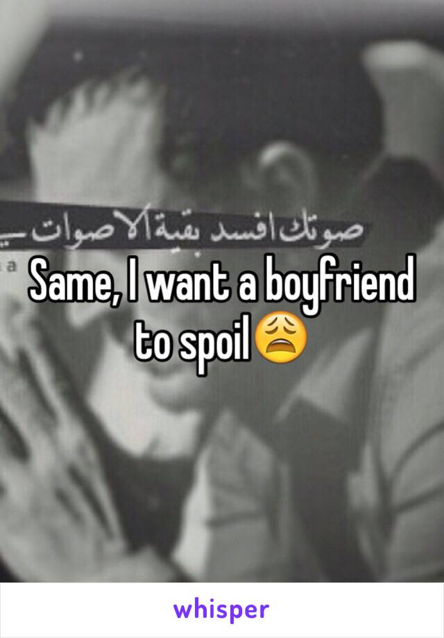 Same, I want a boyfriend to spoil😩